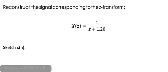 Reconstruct the signal corresponding to thez-transform:
1
X(z) =
z+ 1.20
Sketch x(n).
Created by SEASOFT LTD.
