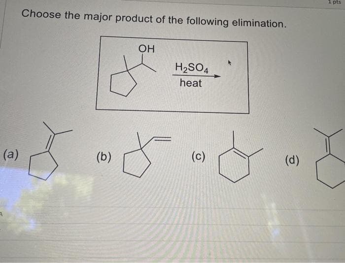 (a)
4
Choose the major product of the following elimination.
(b)
OH
H₂SO4
heat
(c)
(d)
1 pts