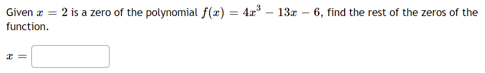 Given x = 2 is a zero of the polynomial f(x) = 4x³ – 13x − 6, find the rest of the zeros of the
function.
x =