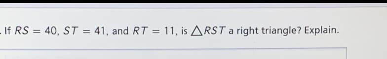 If RS = 40, ST = 41, and RT = 11, is ARST a right triangle? Explain.
%3D
