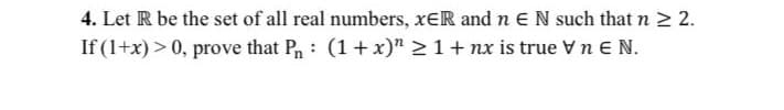 4. Let R be the set of all real numbers, xER and n E N such that n 2 2.
If (1+x) > 0, prove that P: (1+ x)" 21+ nx is truevnE N.
