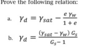 Prove the following relation:
e Yw
1 + e
Gs
a.
Yd=Ysat
b. Yd=
(Ysat-Yw)
Gs-1