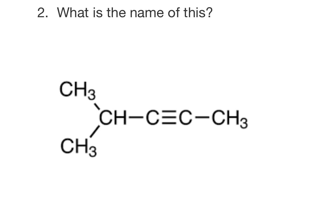 2. What is the name of this?
CH3
CH-CEC-CH3
CH3
