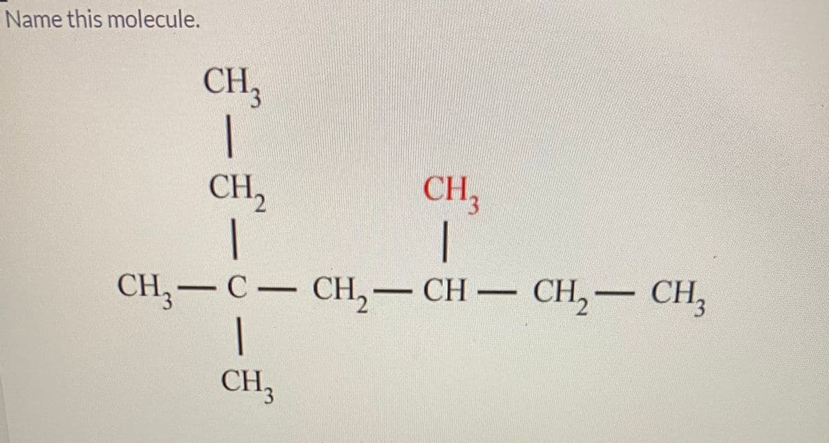 Name this molecule.
CH;
CH,
|
CH,- CH,
CH,
CH, — С — сH,- сн — сн, — CH,
|
CH3
CH2
