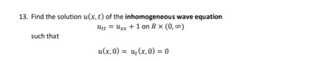 13. Find the solution u(x, t) of the inhomogeneous wave equation
Utt = Uxx +1 on Rx (0,00)
such that
u(x,0) = u(x,0) = 0