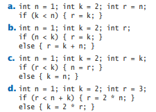 a. int n = 1; int k - 2; int r = n;
if (k < n) { r - k; }
b. int n = 1; int k = 2; int r;
if (n < k) { r- k; }
else {r-k + n; }
c. int n = 1; int k = 2; int r = k;
if (r < k) { n = r; }
else { k = n; }
d. int n = 1; int k - 2; int r = 3;
if (r < n + k) {r = 2 * n; }
else { k - 2 * r; }
