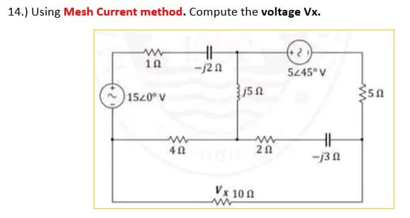 14.) Using Mesh Current method. Compute the voltage Vx.
www
10
1520° V
4 Ω
HH
-j20
150
ww
ΖΩ
Vx 100
www
(+21)
5245° V
-j30
<50