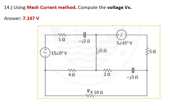 14.) Using Mesh Current method. Compute the voltage Vx.
Answer: 7.147 V
www
12
15/0° V
www
402
HH
-j2 n
2 5 2
www
20
Vx 100
(+21)
5245° V
HH
-j3n
{50