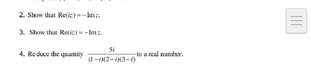 2. Show that Re(iz)=-Im z.
3. Show that Re(iz)=-Im z.
4. Reduce the quantity
5i
(1-i)(2-i)(3-i)
to a real number.