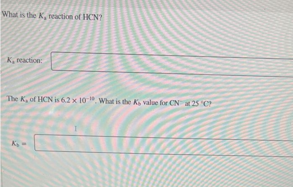 What is the K₂ reaction of HCN?
Ka reaction:
The K₂ of HCN is 6.2 x 10-10. What is the K, value for CN at 25 °C?
Kb =