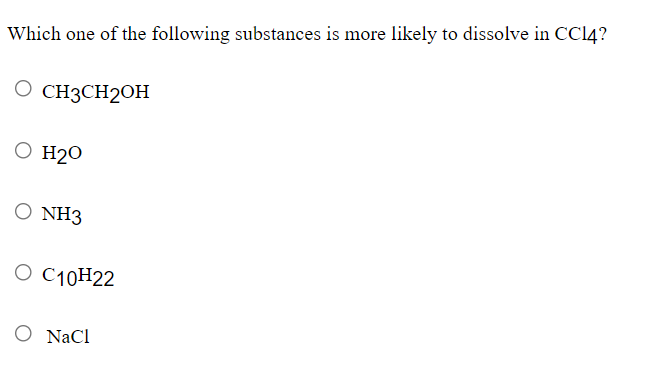 Which one of the following substances is more likely to dissolve in CC14?
O CH3CH2OH
O H2O
O NH3
O C10H22
O NaCl
