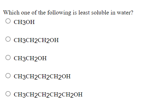 Which one of the following is least soluble in water?
О снзон
O CH3CH2CH2OH
O CH3CH2OH
O CH3CH2CH2CH2OH
О СНЗСН2СH2CH2СH2ОH

