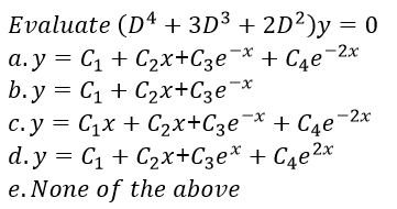 Evaluate (D4 + 3D³ + 2D²)y = 0
a. y = C1 + C2x+C3e¬x + C4e¬2x
b.y = C1 + C2x+C3e¬*
C.y = C1x + C2x+C3e¯* + C4e-2x
d. y = C1 + C2x+C3e* + C4e2x
e. None of the above
