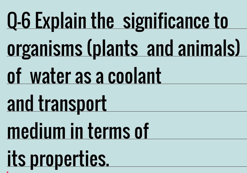 Q-6 Explain the significance to
organisms (plants and animals)
of water as a coolant
and transport
medium in terms of
its properties.
