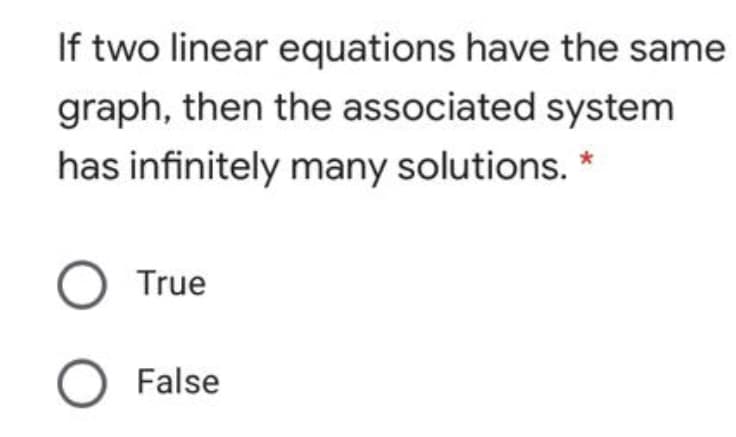 If two linear equations have the same
graph, then the associated system
has infinitely many solutions.
O True
O False

