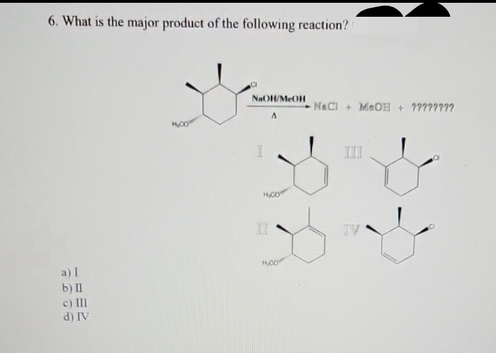 6. What is the major product of the following reaction?
a) I
b) II
c) III
d) IV
NaOH/MeOH
NaCl +MeOH + ????????
A
HCO
III
HCO
IV