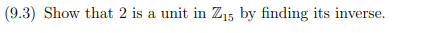 (9.3) Show that 2 is a unit in Z15 by finding its inverse.
