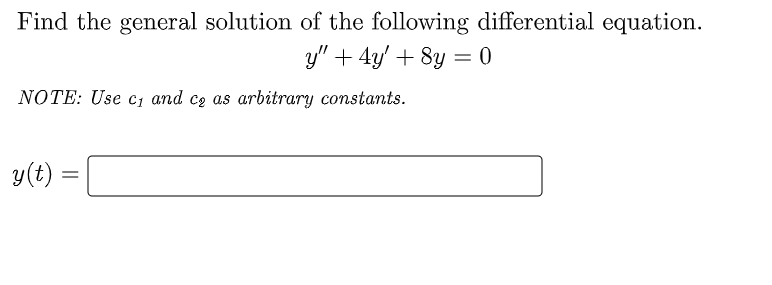 Find the general solution of the following differential equation.
y" + 4y + 8y = 0
NOTE: Use c₁ and ce as arbitrary constants.
y(t):
=