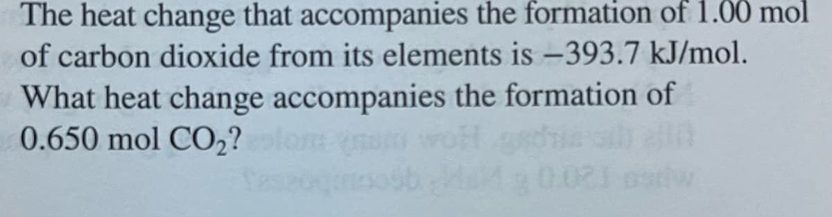 The heat change that accompanies the formation of 1.00 mol
of carbon dioxide from its elements is -393.7 kJ/mol.
What heat change accompanies the formation of
0.650 mol CO₂? colom