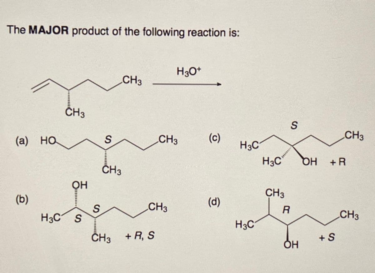 The MAJOR product of the following reaction is:
(a) HO
(b)
CH3
OH
m
H3C S
S
S
********
CH3
CH3
CH3
CH3 + R, S
H3O+
CH3
(c)
(d)
H3C
H3C
H3C
CH3
R
S
OH
OH
CH3
+R
+S
CH3