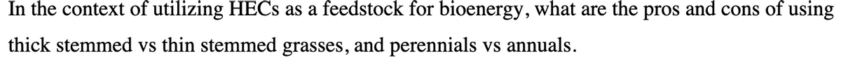 In the context of utilizing HECS as a feedstock for bioenergy, what are the pros and cons of using
thick stemmed vs thin stemmed grasses, and perennials vs annuals.
