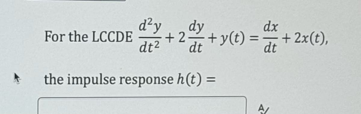 A
For the LCCDE
d²y dy
+ 20+ y(t) =
dt² dt
=
the impulse response h(t) =
dx
dt
A/
+ 2x(t),