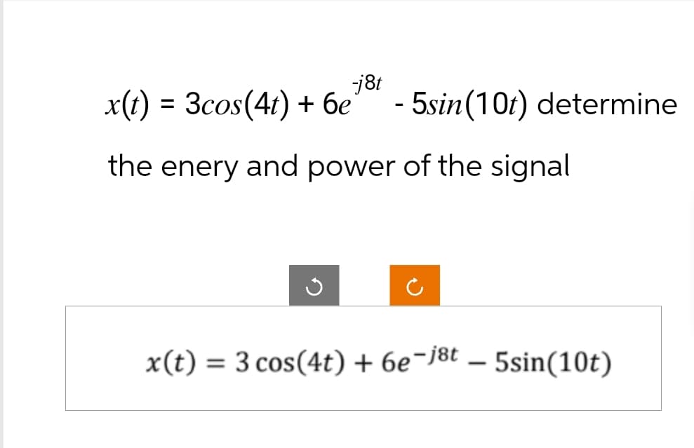 x(t) = 3cos(4t) + бe
-j8t
-
5sin(10t) determine
the enery and power of the signal
x(t) = 3 cos(4t) + 6e-jst - 5sin(10t)