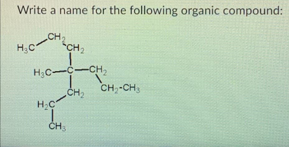 Write a name for the following organic compound:
H₂CCH2CH₂
H₂C-C-CH₂
CH₂
H₂C
CH3
CH₂-CH3