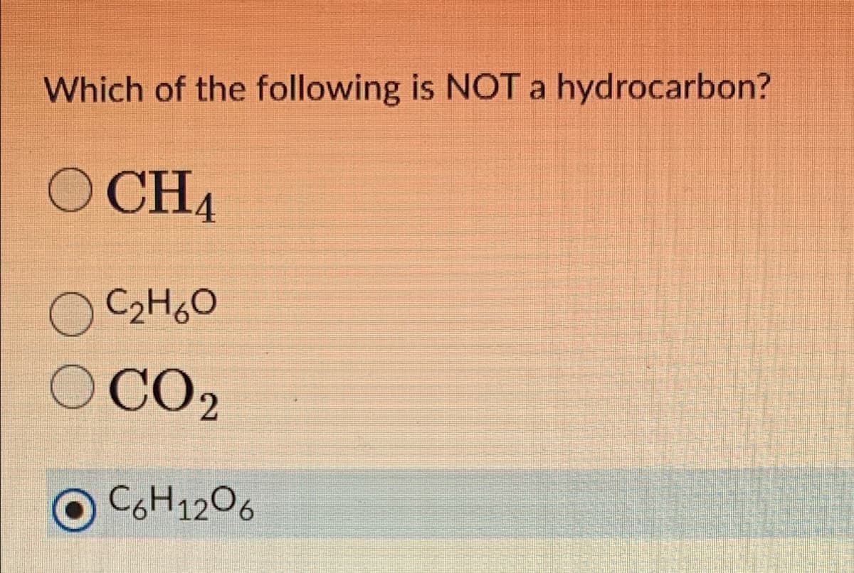 Which of the following is NOT a hydrocarbon?
OCH4
о Сано
O CO2
C6H12O6
