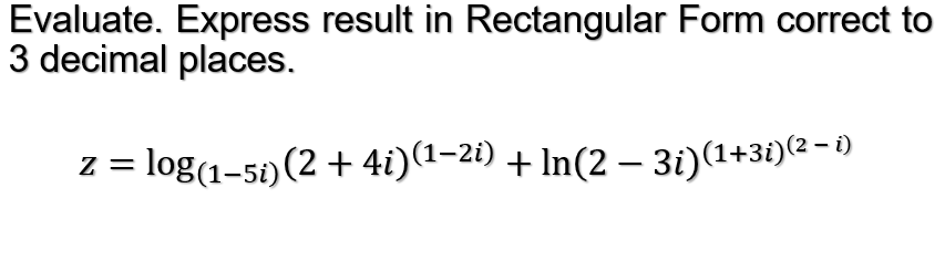 Evaluate. Express result in Rectangular Form correct to
3 decimal places.
z = log(1-5)(2 + 4i)(1-2i) + In(2 – 3i)(1+3i)(2 - )
