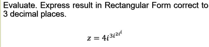 Evaluate. Express result in Rectangular Form correct to
3 decimal places.
2 = 4i3izit
