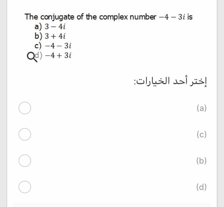 The conjugate of the complex number -4 – 3i is
а) 3 — 4i
b) 3+ 4i
c) -4 – 3i
Qd) -4 + 3i
-
إختر أحد الخيارات:
(a)
(c)
(b)
(d)
O O O
