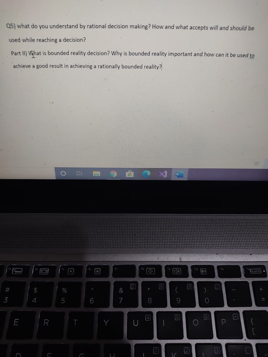 Q5) what do you understand by rational decision making? How and what accepts will and should be
used while reaching a decision?
Part II) What is bounded reality decision? Why is bounded reality important and how can it be used to
achieve a good result in achieving a rationally bounded reality?
f7
num k
8
$
%
&
3
4
5
6
7
8.
9.
4
R
Y
2
3
+ ||
