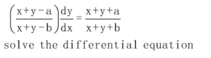 x+y-a dy _ x+y+a
x+y-b)dx x+y+b
solve the differential equation
