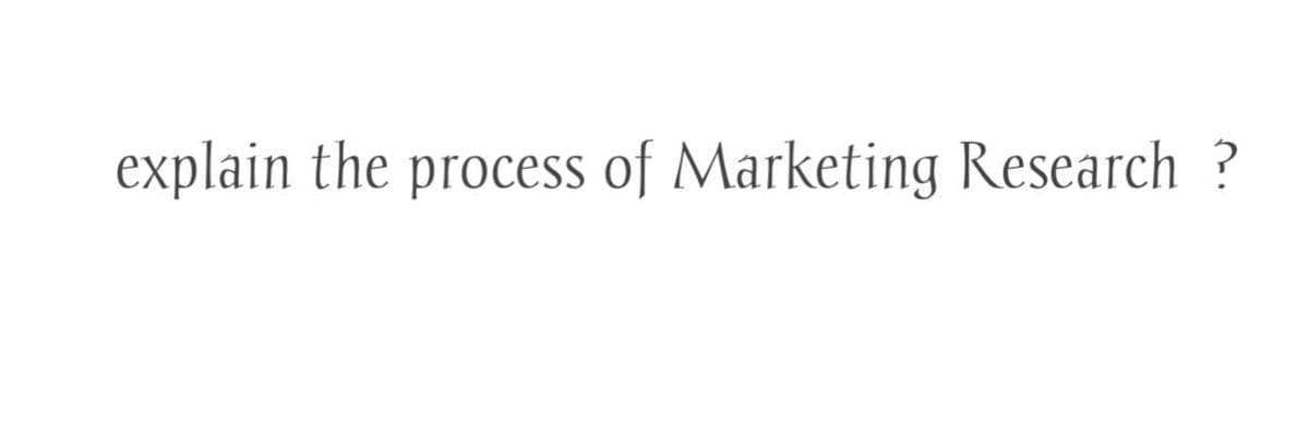 explain the process of Marketing Research ?
