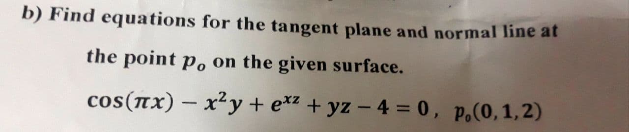 b) Find equations for the tangent plane and normal line at
the point po on the given surface.
cos(nx) – x²y + e*z + yz – 4 = 0, p.(0,1,2)
