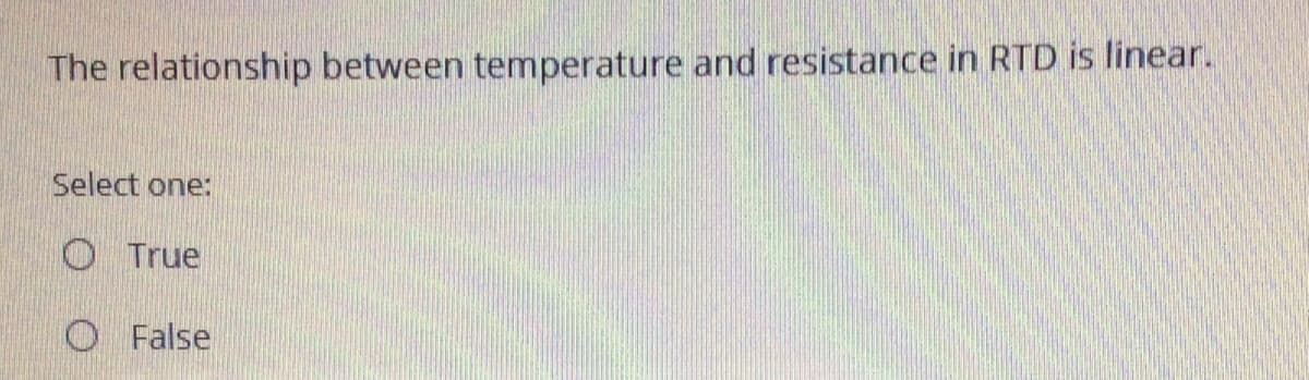 The relationship between temperature and resistance in RTD is linear.
Select one:
O True
O False
