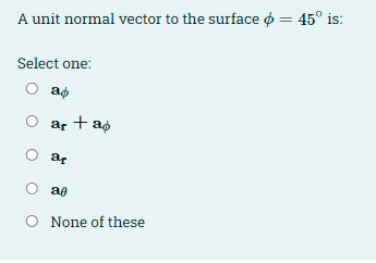 A unit normal vector to the surface o = 45° is:
Select one:
ap
ar + ap
O ar
O að
O None of these
