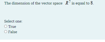The dimension of the vector space R' is equal to 8.
Select one:
O True
O False
