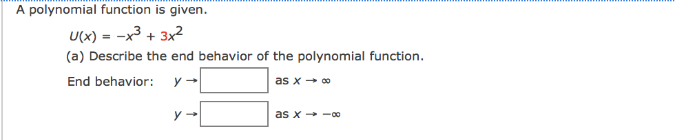 A polynomial function is given.
U(X) = -x3 + 3x2
(a) Describe the end behavior of the polynomial function.
End behavior:
as x → 0
as x → -∞
