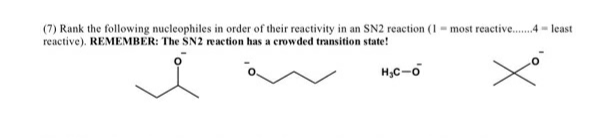 (7) Rank the following nucleophiles in order of their reactivity in an SN2 reaction (1 - most reactive.4 - least
reactive). REMEMBER: The SN2 reaction has a crowded transition state!
H,C-o
