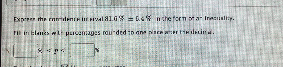 Express the confidence interval 81.6 % + 6.4 % in the form of an inequality.
Fill in blanks with percentages rounded to one place after the decimal.
% <p<
