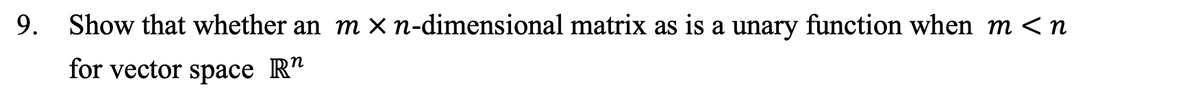 9. Show that whether an m × n-dimensional matrix as is a unary function when m <n
n
for vector space R