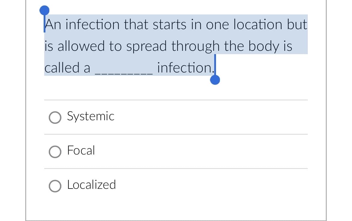 An infection that starts in one location but
is allowed to spread through the body is
called a
infection.
O Systemic
O Focal
O Localized
