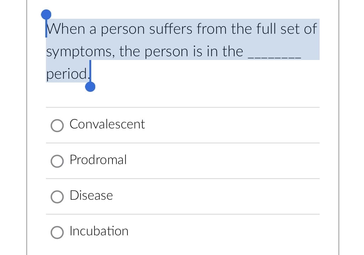 When a person suffers from the full set of
symptoms, the person is in the
period.
Convalescent
O Prodromal
O Disease
O Incubation