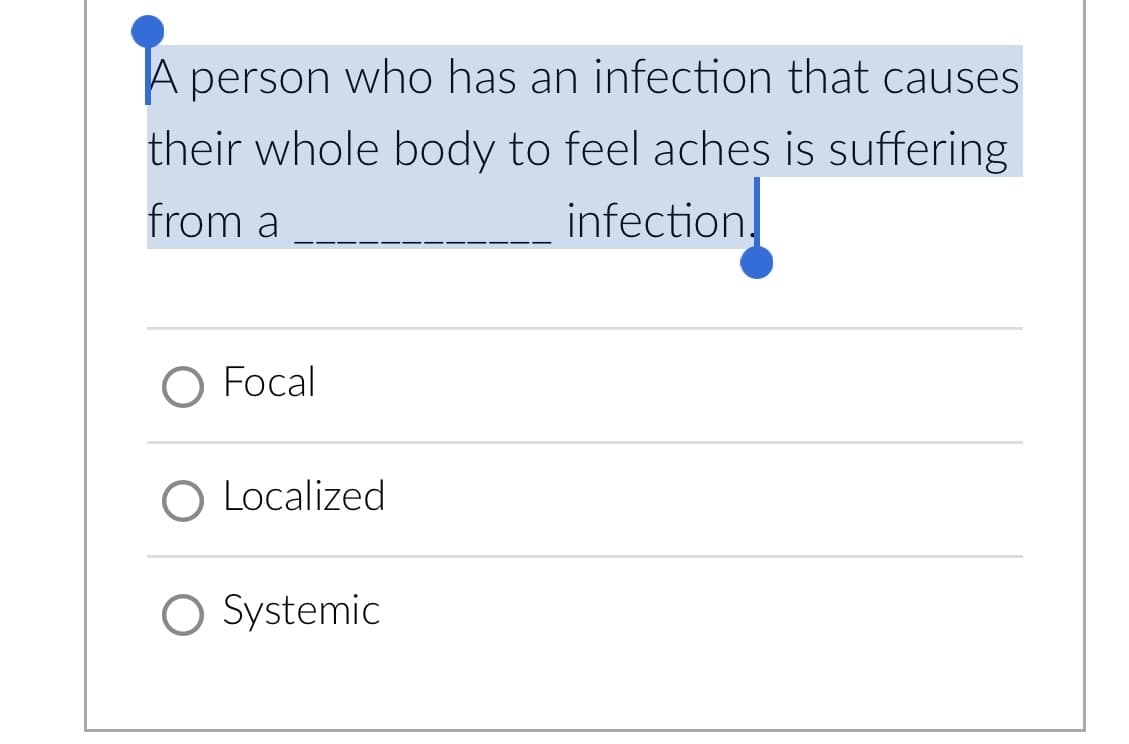A person who has an infection that causes
their whole body to feel aches is suffering
from a
infection.
O Focal
O Localized
O Systemic