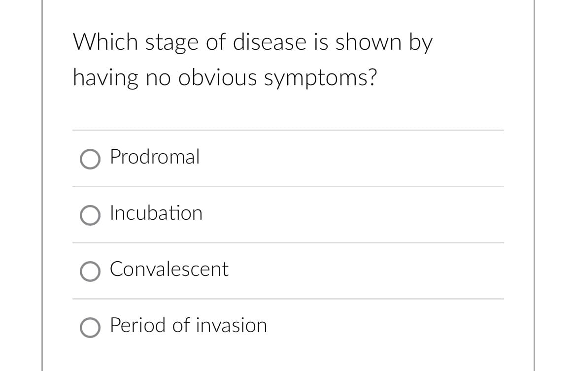 Which stage of disease is shown by
having no obvious symptoms?
O Prodromal
O Incubation
O Convalescent
O Period of invasion