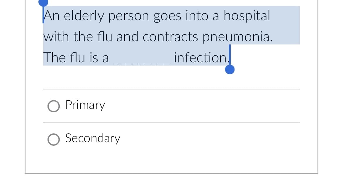 An elderly person goes into a hospital
with the flu and contracts pneumonia.
The flu is a
O Primary
Secondary
infection!