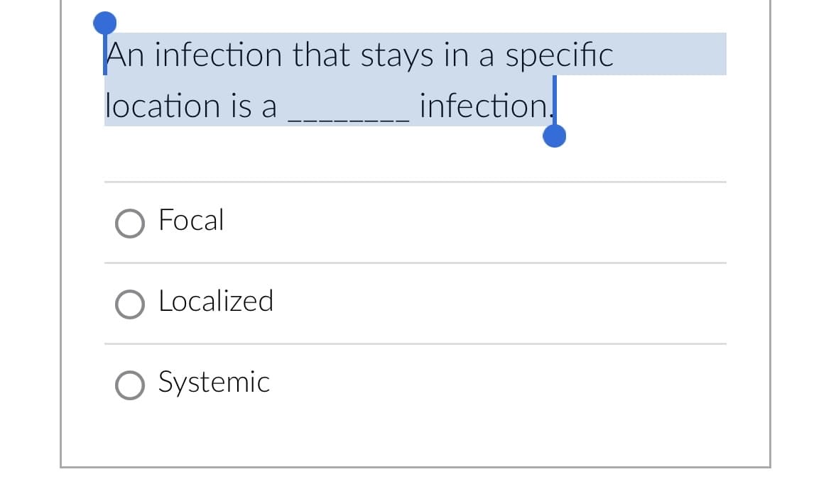 An infection that stays in a specific
location is a
infection.
O Focal
O Localized
O Systemic