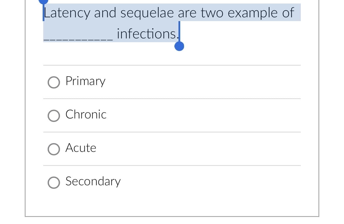 Latency and sequelae are two example of
infections.
O Primary
O Chronic
Acute
O Secondary